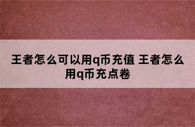 王者怎么可以用q币充值 王者怎么用q币充点卷